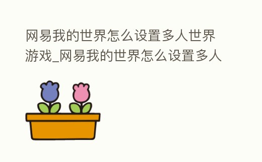 網易我的世界怎么設置多人世界游戲_網易我的世界怎么設置多人世界游戲按鍵