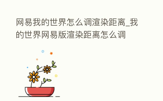 網(wǎng)易我的世界怎么調(diào)渲染距離_我的世界網(wǎng)易版渲染距離怎么調(diào)