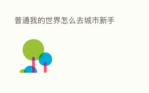 普通我的世界怎么去城市新手
