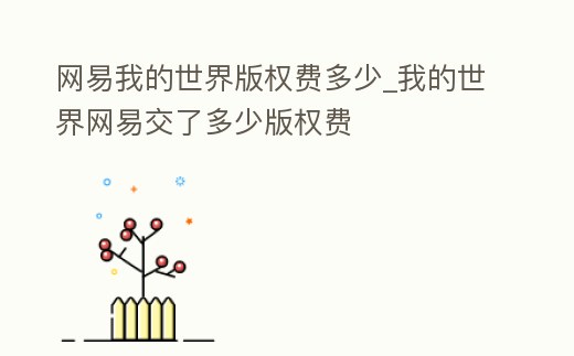 網(wǎng)易我的世界版權(quán)費多少_我的世界網(wǎng)易交了多少版權(quán)費