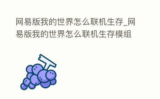 網易版我的世界怎么聯機生存_網易版我的世界怎么聯機生存模組