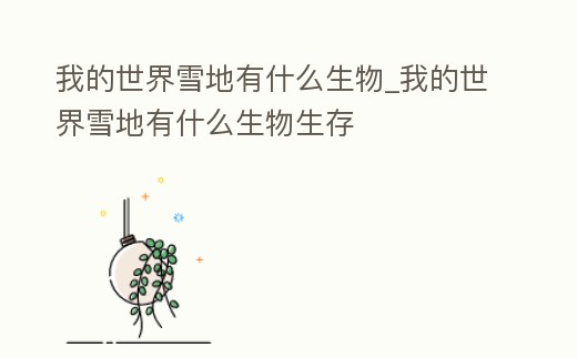 我的世界雪地有什么生物_我的世界雪地有什么生物生存