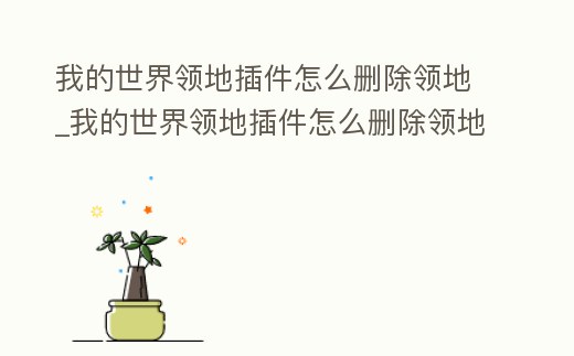 我的世界領地插件怎么刪除領地_我的世界領地插件怎么刪除領地模式