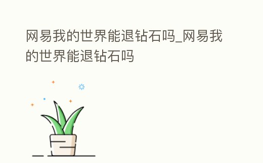 網易我的世界能退鉆石嗎_網易我的世界能退鉆石嗎