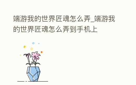 端游我的世界匠魂怎么弄_端游我的世界匠魂怎么弄到手機上