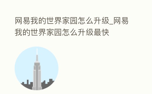 網(wǎng)易我的世界家園怎么升級(jí)_網(wǎng)易我的世界家園怎么升級(jí)最快