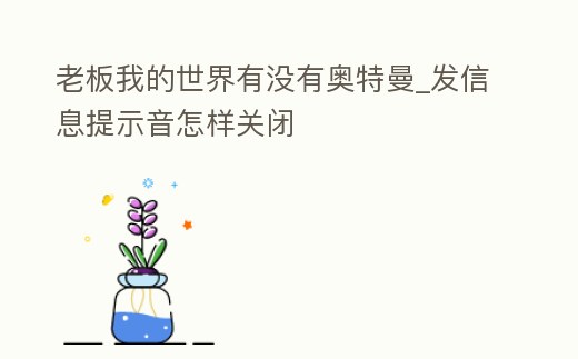 老板我的世界有沒有奧特曼_發信息提示音怎樣關閉