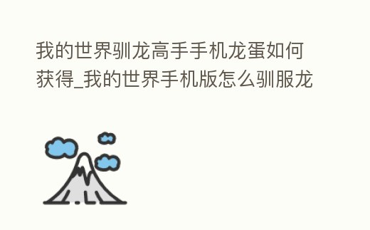 我的世界馴龍高手手機龍蛋如何獲得_我的世界手機版怎么馴服龍蛋視頻