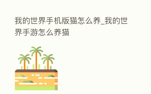我的世界手機(jī)版貓?jiān)趺答B(yǎng)_我的世界手游怎么養(yǎng)貓
