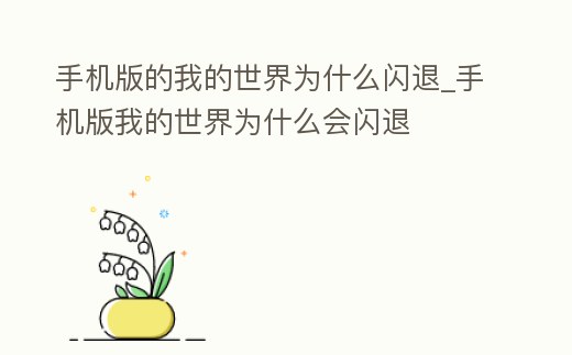 手機(jī)版的我的世界為什么閃退_手機(jī)版我的世界為什么會(huì)閃退