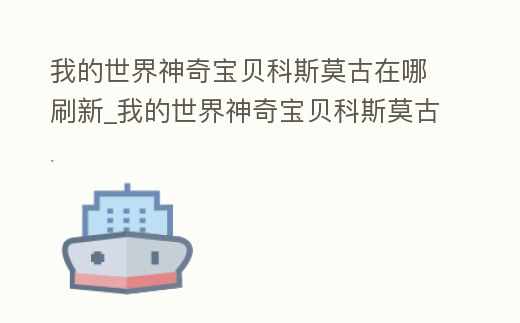 我的世界神奇寶貝科斯莫古在哪刷新_我的世界神奇寶貝科斯莫古在哪里刷
