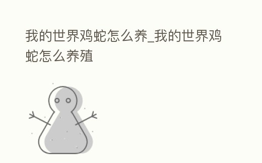 我的世界雞蛇怎么養_我的世界雞蛇怎么養殖