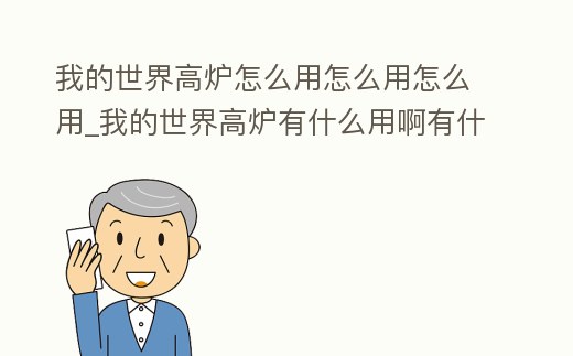 我的世界高爐怎么用怎么用怎么用_我的世界高爐有什么用啊有什么用