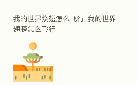 我的世界燒翅怎么飛行_我的世界翅膀怎么飛行