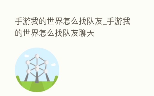 手游我的世界怎么找隊(duì)友_手游我的世界怎么找隊(duì)友聊天