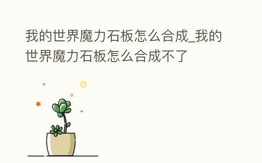 我的世界魔力石板怎么合成_我的世界魔力石板怎么合成不了