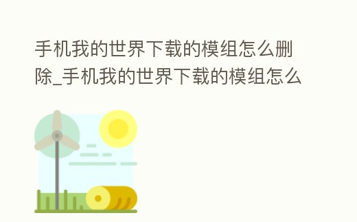 手機我的世界下載的模組怎么刪除_手機我的世界下載的模組怎么刪除不了