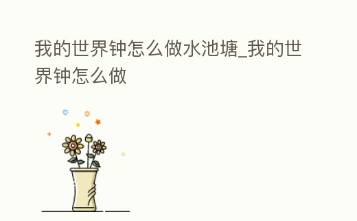 我的世界鐘怎么做水池塘_我的世界鐘怎么做