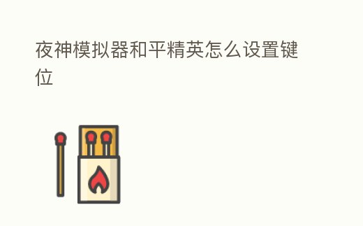 夜神模擬器和平精英怎么設置鍵位