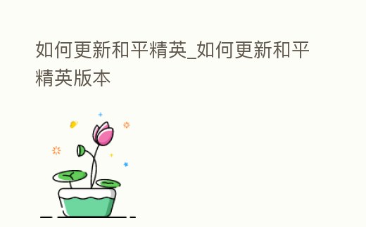 如何更新和平精英_如何更新和平精英版本