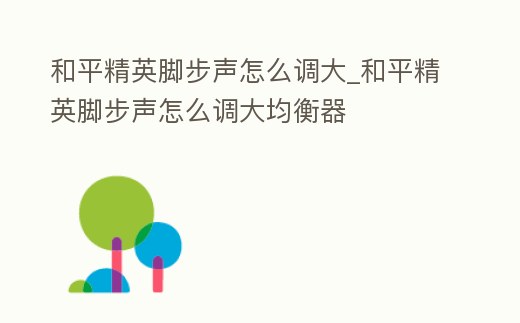 和平精英腳步聲怎么調大_和平精英腳步聲怎么調大均衡器