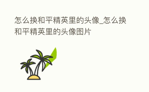 怎么換和平精英里的頭像_怎么換和平精英里的頭像圖片