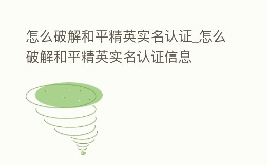 怎么破解和平精英實名認證_怎么破解和平精英實名認證信息