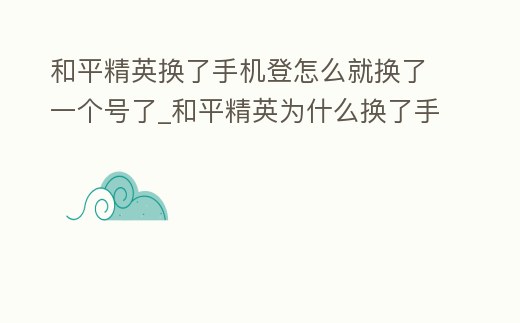 和平精英換了手機登怎么就換了一個號了_和平精英為什么換了手機登錄就變了