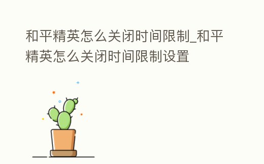 和平精英怎么關閉時間限制_和平精英怎么關閉時間限制設置