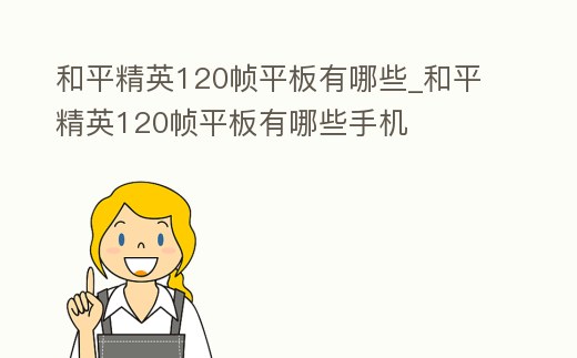 和平精英120幀平板有哪些_和平精英120幀平板有哪些手機