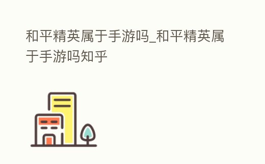 和平精英屬于手游嗎_和平精英屬于手游嗎知乎