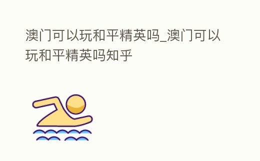 澳門可以玩和平精英嗎_澳門可以玩和平精英嗎知乎