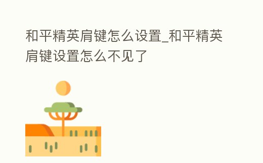 和平精英肩鍵怎么設置_和平精英肩鍵設置怎么不見了