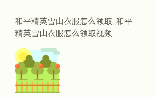 和平精英雪山衣服怎么領(lǐng)取_和平精英雪山衣服怎么領(lǐng)取視頻