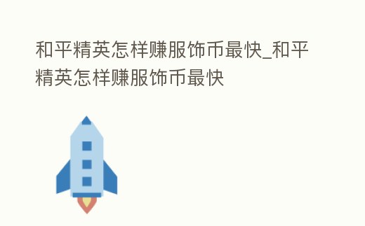 和平精英怎樣賺服飾幣最快_和平精英怎樣賺服飾幣最快