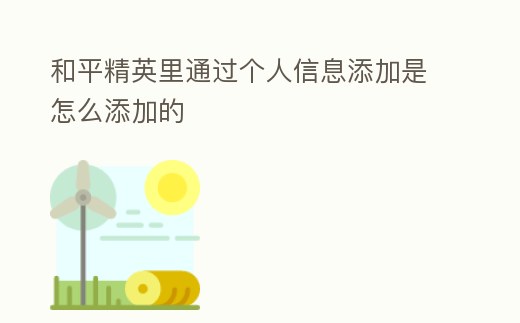 和平精英里通過(guò)個(gè)人信息添加是怎么添加的