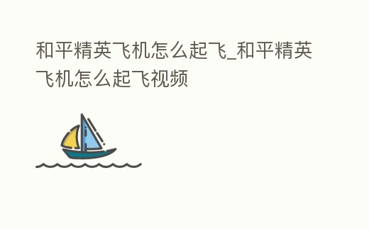 和平精英飛機怎么起飛_和平精英飛機怎么起飛視頻