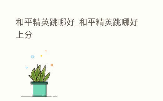 和平精英跳哪好_和平精英跳哪好上分