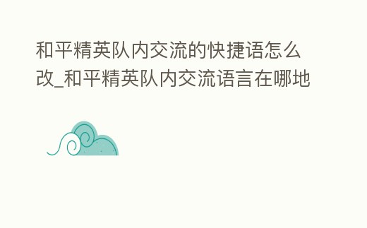和平精英隊內交流的快捷語怎么改_和平精英隊內交流語言在哪地方改