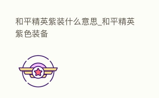 和平精英紫裝什么意思_和平精英紫色裝備