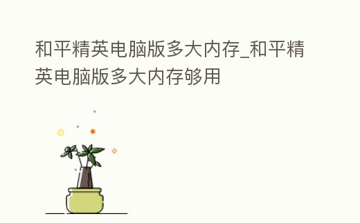 和平精英電腦版多大內存_和平精英電腦版多大內存夠用