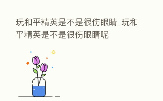 玩和平精英是不是很傷眼睛_玩和平精英是不是很傷眼睛呢