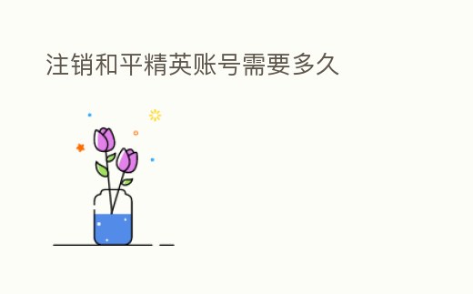 注銷和平精英賬號需要多久