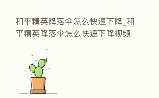 和平精英降落傘怎么快速下降_和平精英降落傘怎么快速下降視頻