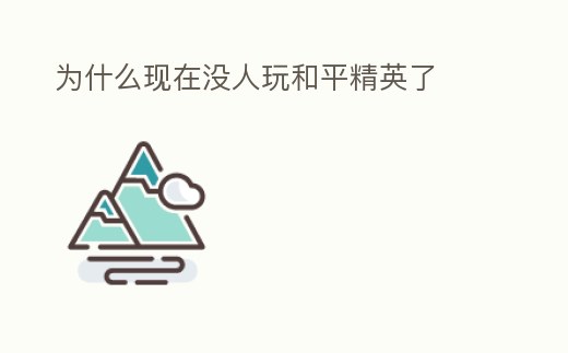 為什么現在沒人玩和平精英了