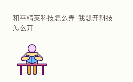 和平精英科技怎么弄_我想開科技怎么開