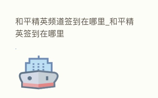 和平精英頻道簽到在哪里_和平精英簽到在哪里