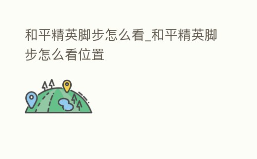 和平精英腳步怎么看_和平精英腳步怎么看位置