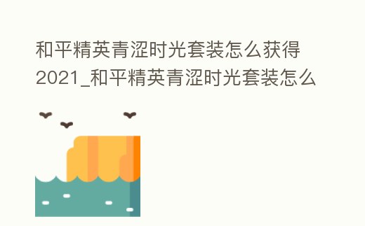 和平精英青澀時(shí)光套裝怎么獲得2021_和平精英青澀時(shí)光套裝怎么獲得2022