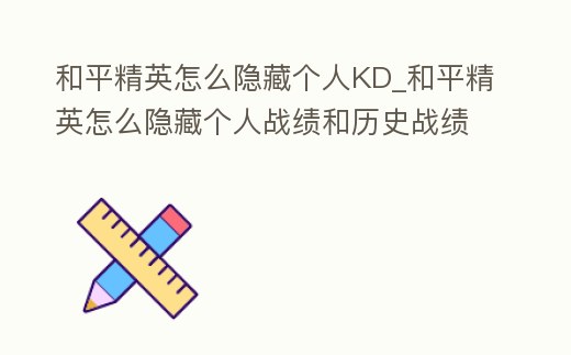 和平精英怎么隱藏個人KD_和平精英怎么隱藏個人戰(zhàn)績和歷史戰(zhàn)績